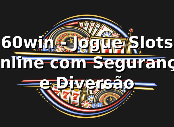60win - Jogue Slots Online com Segurança e Diversão